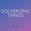 Dockerizing Things Talk